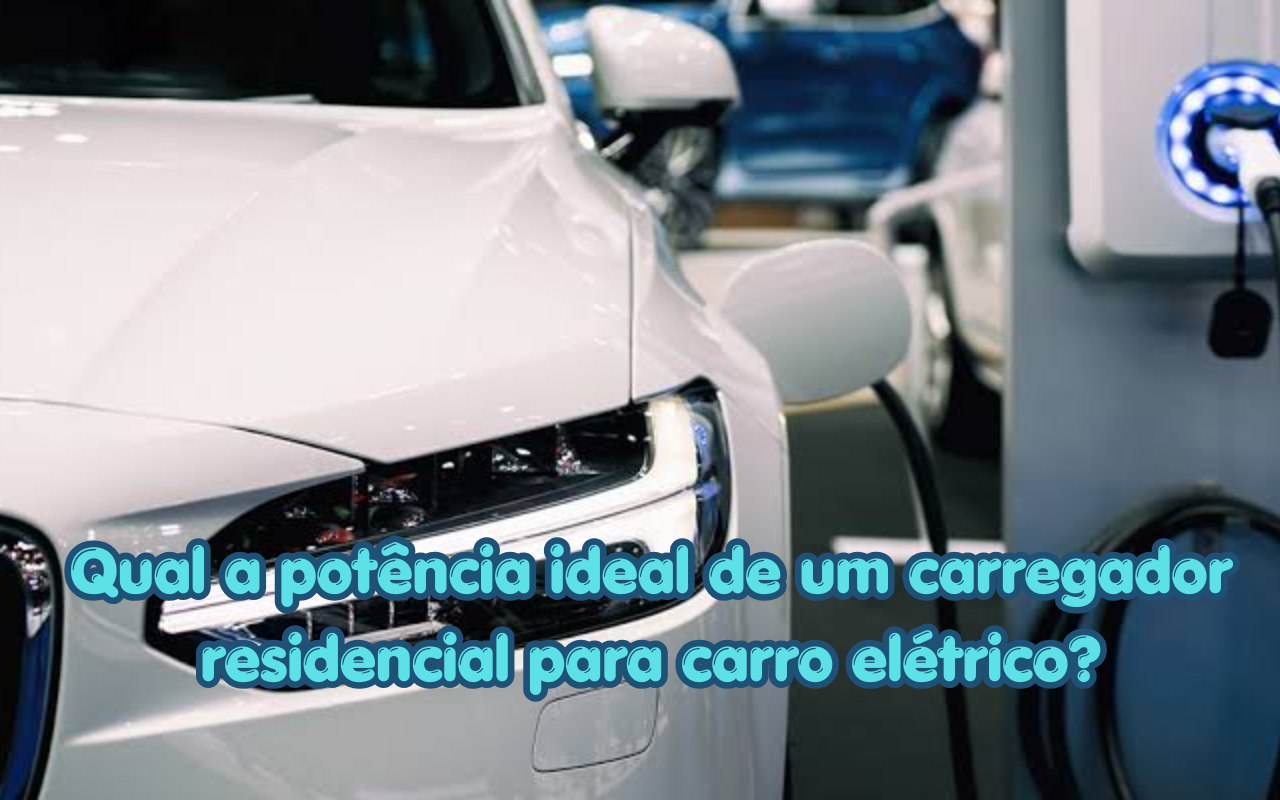Qual a potência ideal de um carregador residencial para carro elétrico